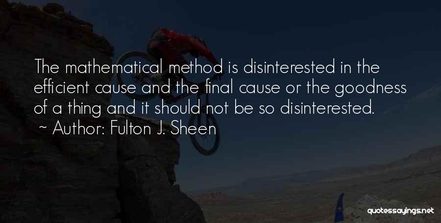 Fulton J. Sheen Quotes: The Mathematical Method Is Disinterested In The Efficient Cause And The Final Cause Or The Goodness Of A Thing And