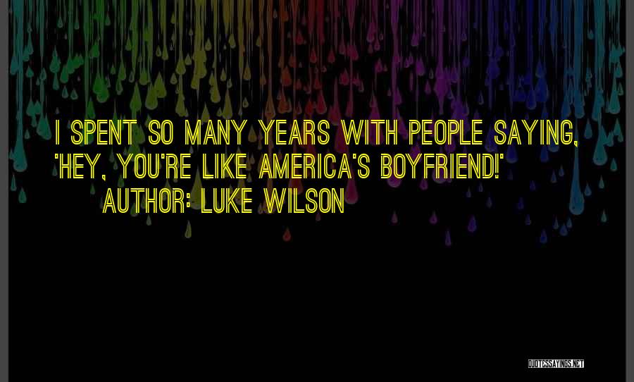 Luke Wilson Quotes: I Spent So Many Years With People Saying, 'hey, You're Like America's Boyfriend!'