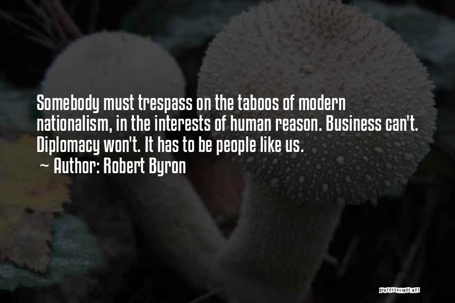 Robert Byron Quotes: Somebody Must Trespass On The Taboos Of Modern Nationalism, In The Interests Of Human Reason. Business Can't. Diplomacy Won't. It