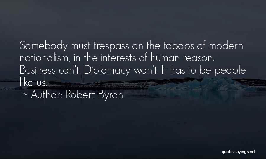 Robert Byron Quotes: Somebody Must Trespass On The Taboos Of Modern Nationalism, In The Interests Of Human Reason. Business Can't. Diplomacy Won't. It