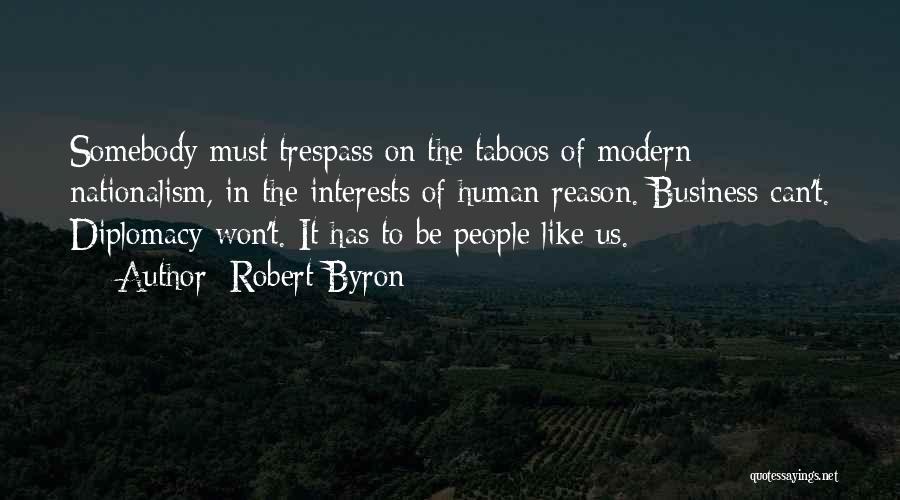 Robert Byron Quotes: Somebody Must Trespass On The Taboos Of Modern Nationalism, In The Interests Of Human Reason. Business Can't. Diplomacy Won't. It