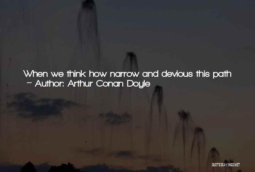 Arthur Conan Doyle Quotes: When We Think How Narrow And Devious This Path Of Nature Is, How Dimly We Can Trace It, For All