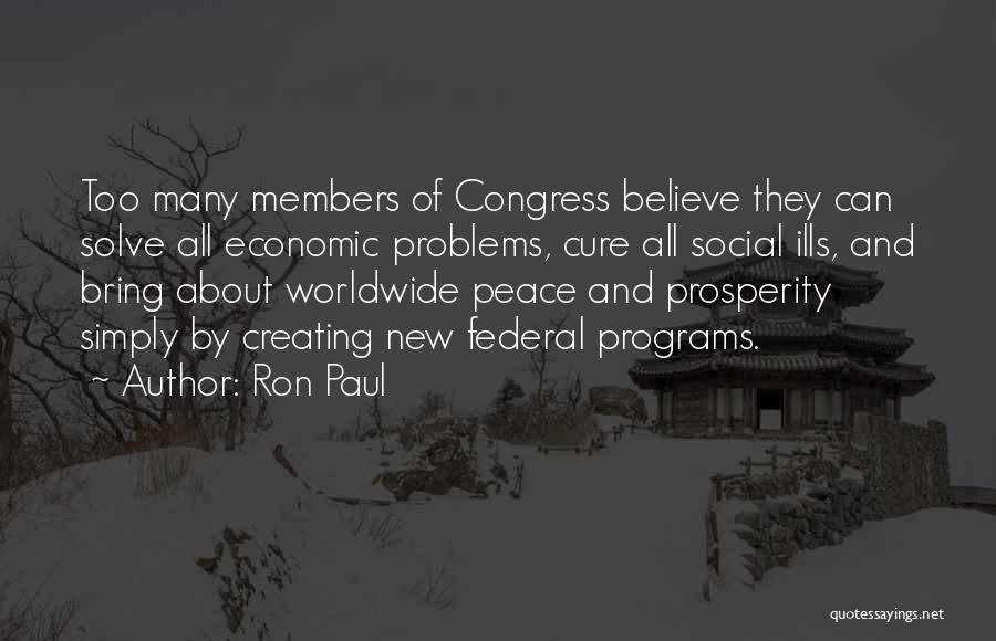 Ron Paul Quotes: Too Many Members Of Congress Believe They Can Solve All Economic Problems, Cure All Social Ills, And Bring About Worldwide