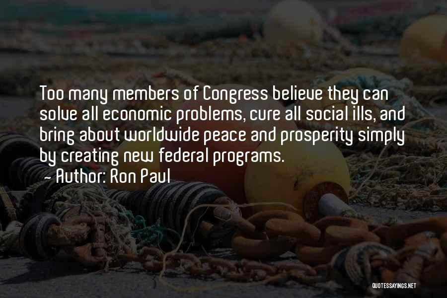 Ron Paul Quotes: Too Many Members Of Congress Believe They Can Solve All Economic Problems, Cure All Social Ills, And Bring About Worldwide