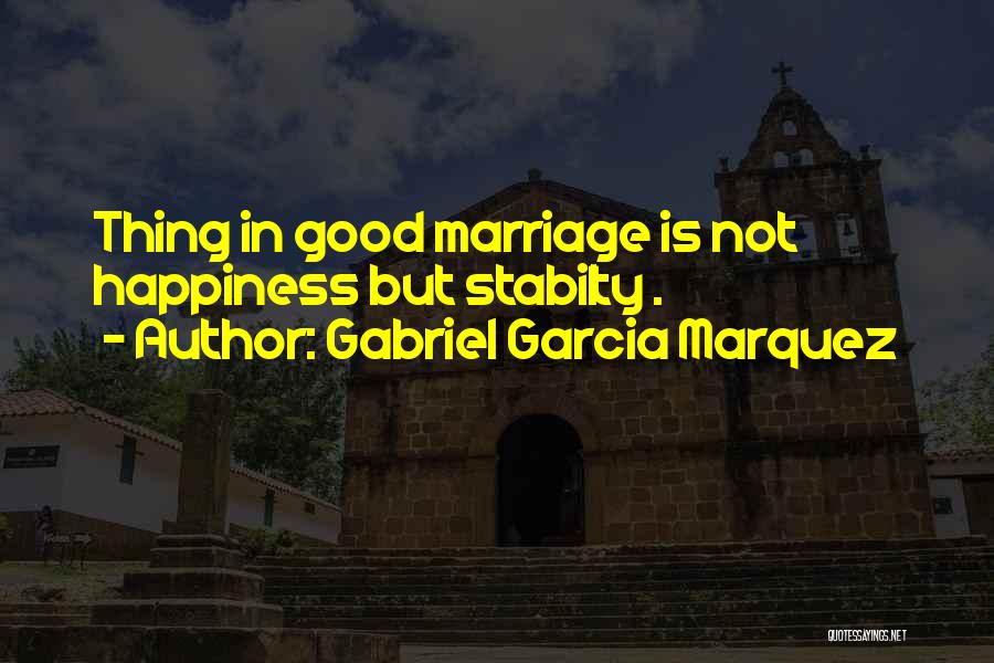 Gabriel Garcia Marquez Quotes: Thing In Good Marriage Is Not Happiness But Stabilty .