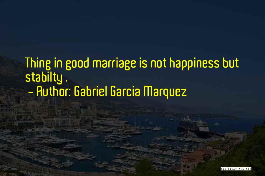 Gabriel Garcia Marquez Quotes: Thing In Good Marriage Is Not Happiness But Stabilty .