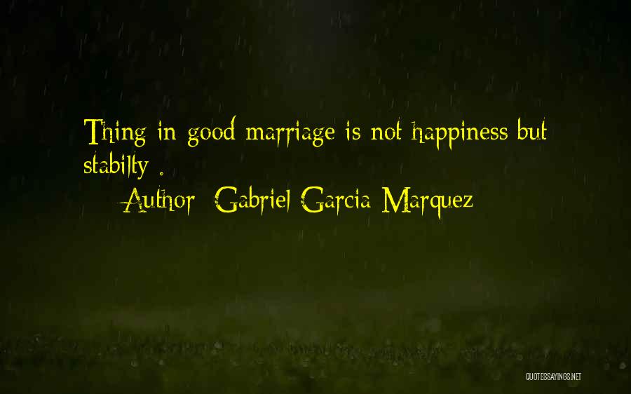 Gabriel Garcia Marquez Quotes: Thing In Good Marriage Is Not Happiness But Stabilty .