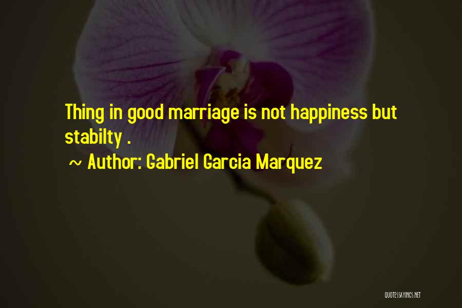 Gabriel Garcia Marquez Quotes: Thing In Good Marriage Is Not Happiness But Stabilty .