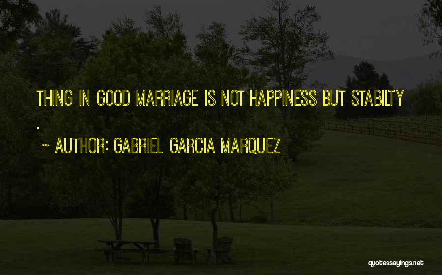 Gabriel Garcia Marquez Quotes: Thing In Good Marriage Is Not Happiness But Stabilty .