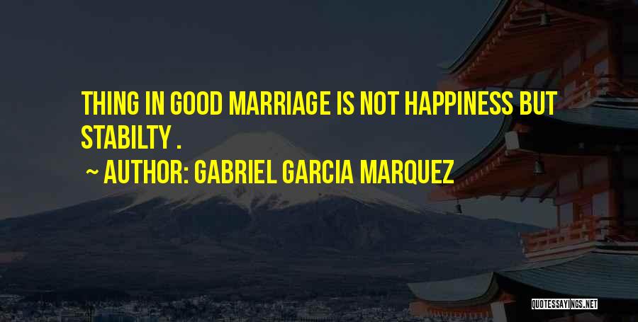 Gabriel Garcia Marquez Quotes: Thing In Good Marriage Is Not Happiness But Stabilty .