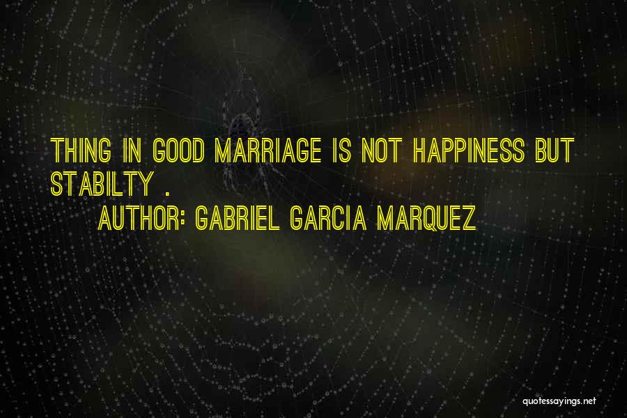 Gabriel Garcia Marquez Quotes: Thing In Good Marriage Is Not Happiness But Stabilty .