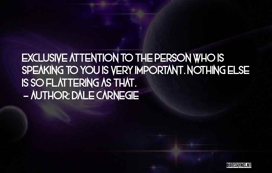 Dale Carnegie Quotes: Exclusive Attention To The Person Who Is Speaking To You Is Very Important. Nothing Else Is So Flattering As That.