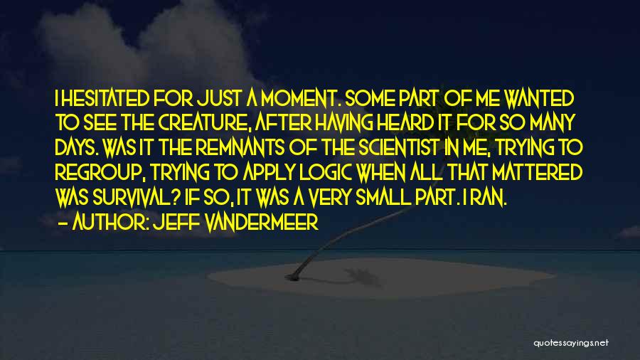 Jeff VanderMeer Quotes: I Hesitated For Just A Moment. Some Part Of Me Wanted To See The Creature, After Having Heard It For