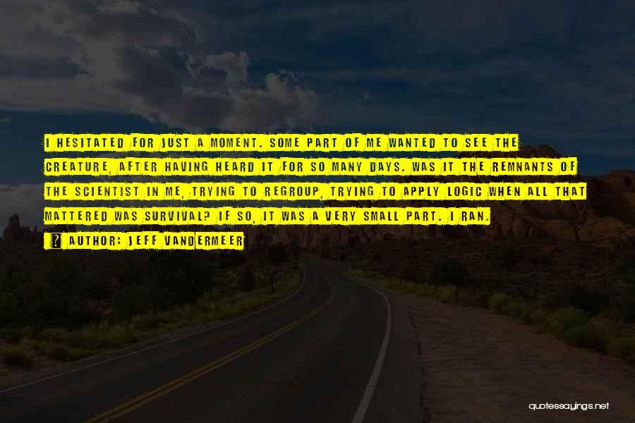 Jeff VanderMeer Quotes: I Hesitated For Just A Moment. Some Part Of Me Wanted To See The Creature, After Having Heard It For