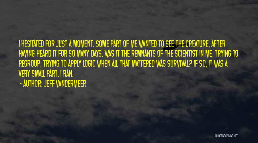 Jeff VanderMeer Quotes: I Hesitated For Just A Moment. Some Part Of Me Wanted To See The Creature, After Having Heard It For