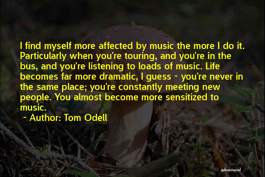 Tom Odell Quotes: I Find Myself More Affected By Music The More I Do It. Particularly When You're Touring, And You're In The