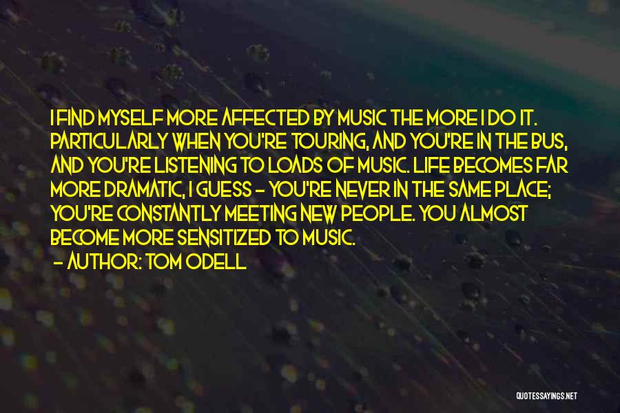 Tom Odell Quotes: I Find Myself More Affected By Music The More I Do It. Particularly When You're Touring, And You're In The