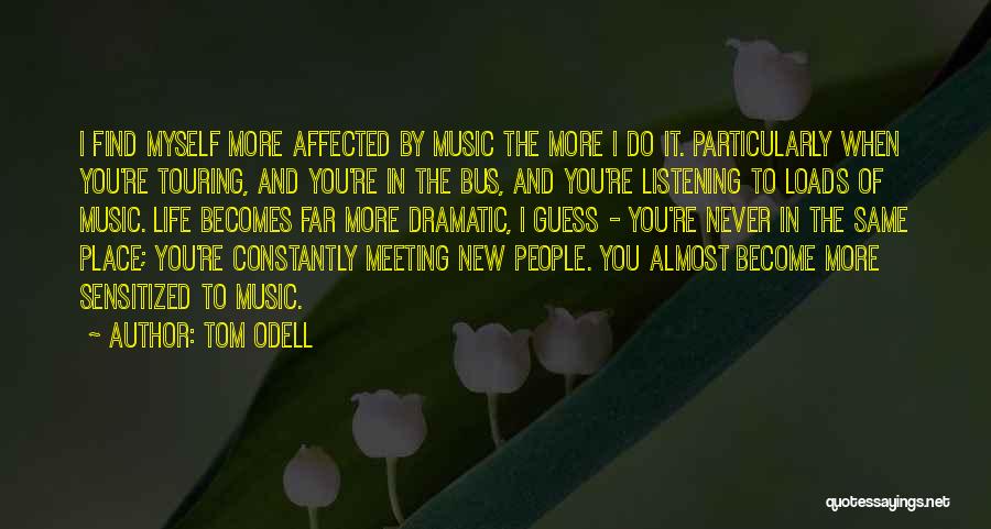 Tom Odell Quotes: I Find Myself More Affected By Music The More I Do It. Particularly When You're Touring, And You're In The