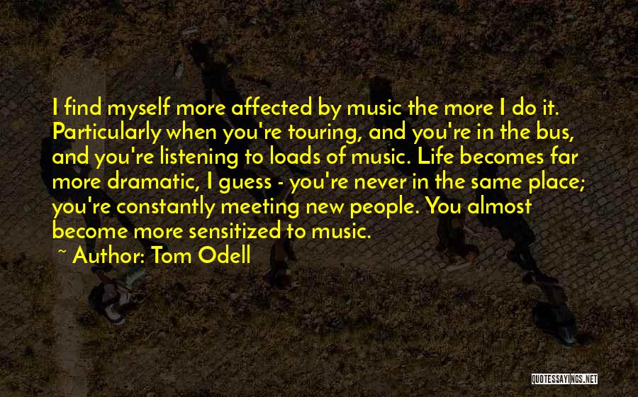 Tom Odell Quotes: I Find Myself More Affected By Music The More I Do It. Particularly When You're Touring, And You're In The