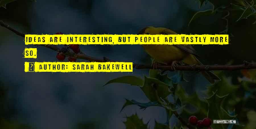 Sarah Bakewell Quotes: Ideas Are Interesting, But People Are Vastly More So.