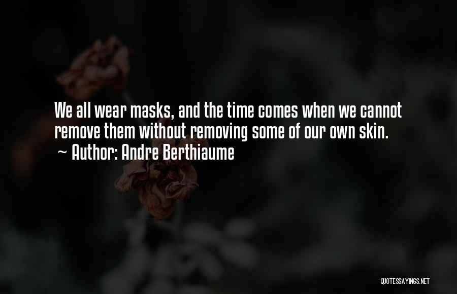 Andre Berthiaume Quotes: We All Wear Masks, And The Time Comes When We Cannot Remove Them Without Removing Some Of Our Own Skin.