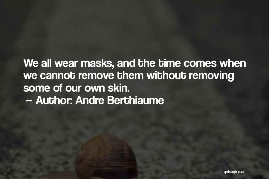Andre Berthiaume Quotes: We All Wear Masks, And The Time Comes When We Cannot Remove Them Without Removing Some Of Our Own Skin.