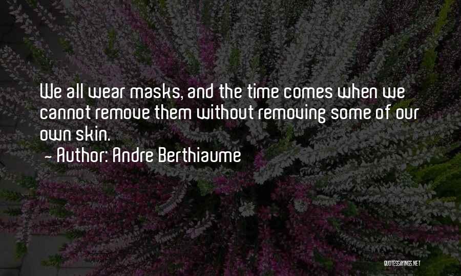 Andre Berthiaume Quotes: We All Wear Masks, And The Time Comes When We Cannot Remove Them Without Removing Some Of Our Own Skin.