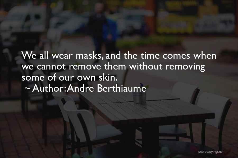 Andre Berthiaume Quotes: We All Wear Masks, And The Time Comes When We Cannot Remove Them Without Removing Some Of Our Own Skin.
