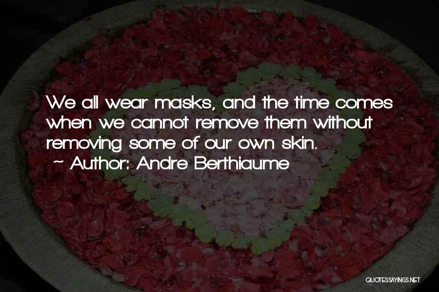 Andre Berthiaume Quotes: We All Wear Masks, And The Time Comes When We Cannot Remove Them Without Removing Some Of Our Own Skin.