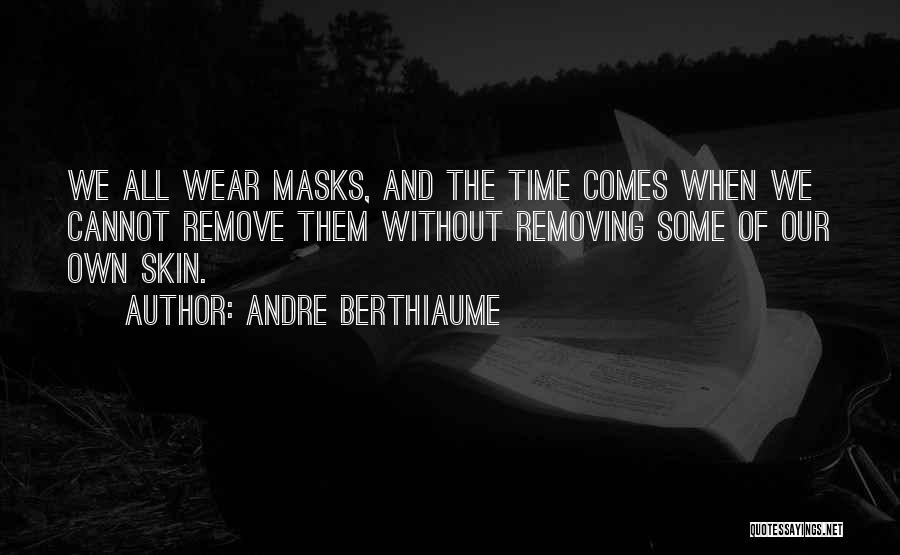 Andre Berthiaume Quotes: We All Wear Masks, And The Time Comes When We Cannot Remove Them Without Removing Some Of Our Own Skin.