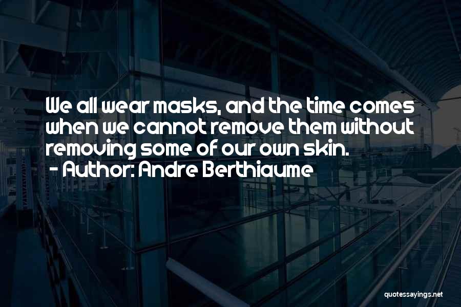 Andre Berthiaume Quotes: We All Wear Masks, And The Time Comes When We Cannot Remove Them Without Removing Some Of Our Own Skin.