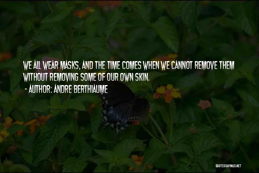 Andre Berthiaume Quotes: We All Wear Masks, And The Time Comes When We Cannot Remove Them Without Removing Some Of Our Own Skin.