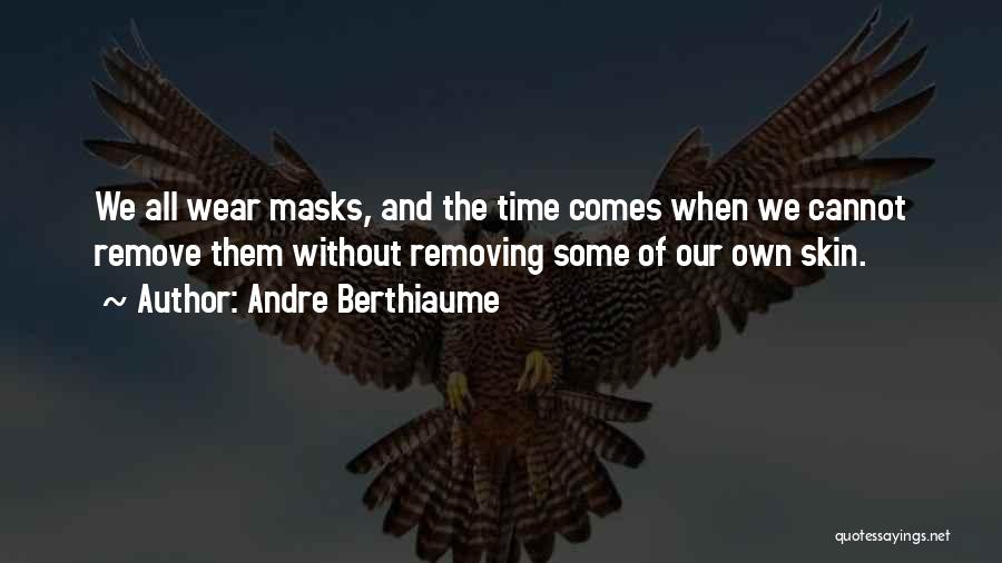 Andre Berthiaume Quotes: We All Wear Masks, And The Time Comes When We Cannot Remove Them Without Removing Some Of Our Own Skin.