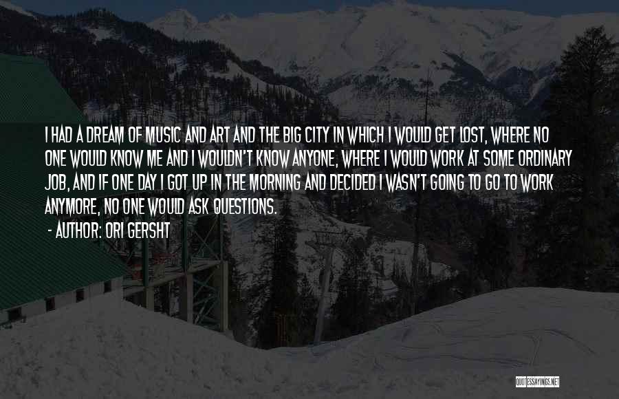 Ori Gersht Quotes: I Had A Dream Of Music And Art And The Big City In Which I Would Get Lost, Where No