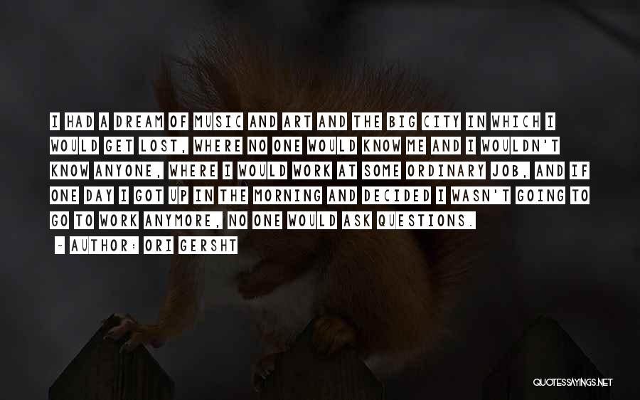 Ori Gersht Quotes: I Had A Dream Of Music And Art And The Big City In Which I Would Get Lost, Where No
