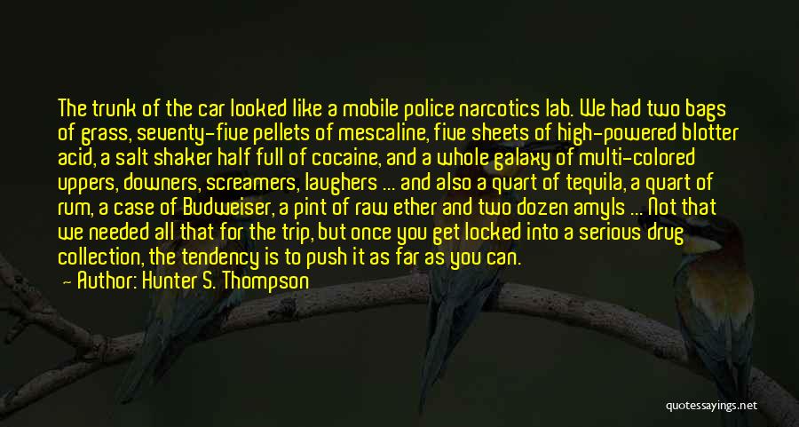 Hunter S. Thompson Quotes: The Trunk Of The Car Looked Like A Mobile Police Narcotics Lab. We Had Two Bags Of Grass, Seventy-five Pellets