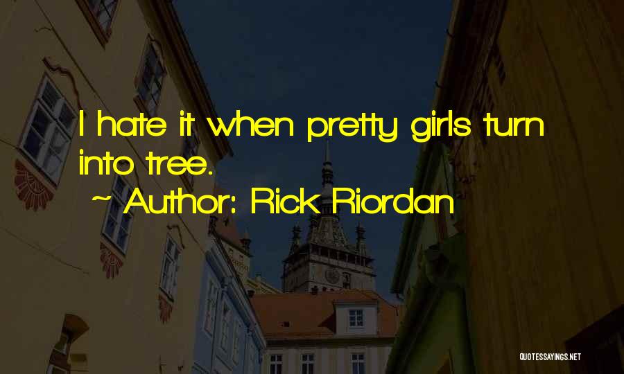 Rick Riordan Quotes: I Hate It When Pretty Girls Turn Into Tree.