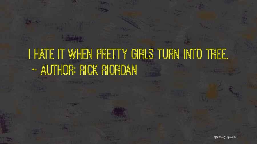 Rick Riordan Quotes: I Hate It When Pretty Girls Turn Into Tree.