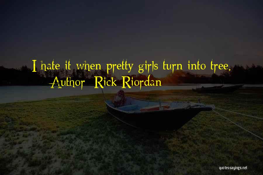 Rick Riordan Quotes: I Hate It When Pretty Girls Turn Into Tree.