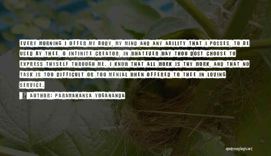 Paramahansa Yogananda Quotes: Every Morning I Offer My Body, My Mind And Any Ability That I Posses, To Be Used By Thee, O