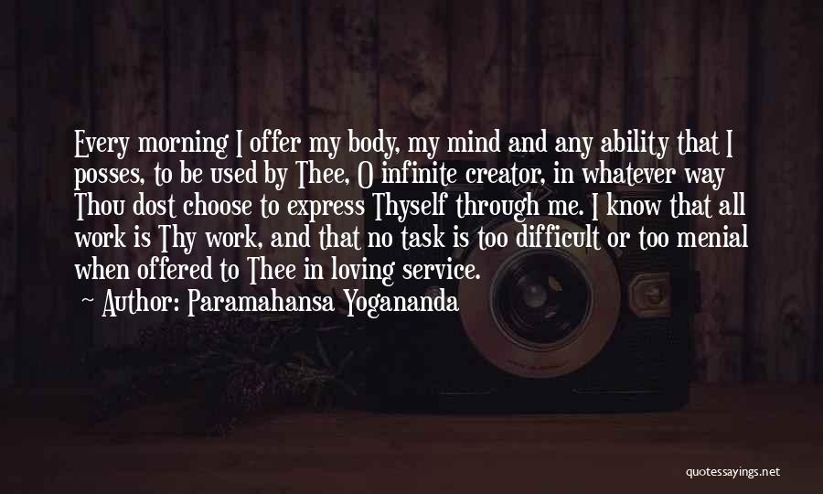 Paramahansa Yogananda Quotes: Every Morning I Offer My Body, My Mind And Any Ability That I Posses, To Be Used By Thee, O