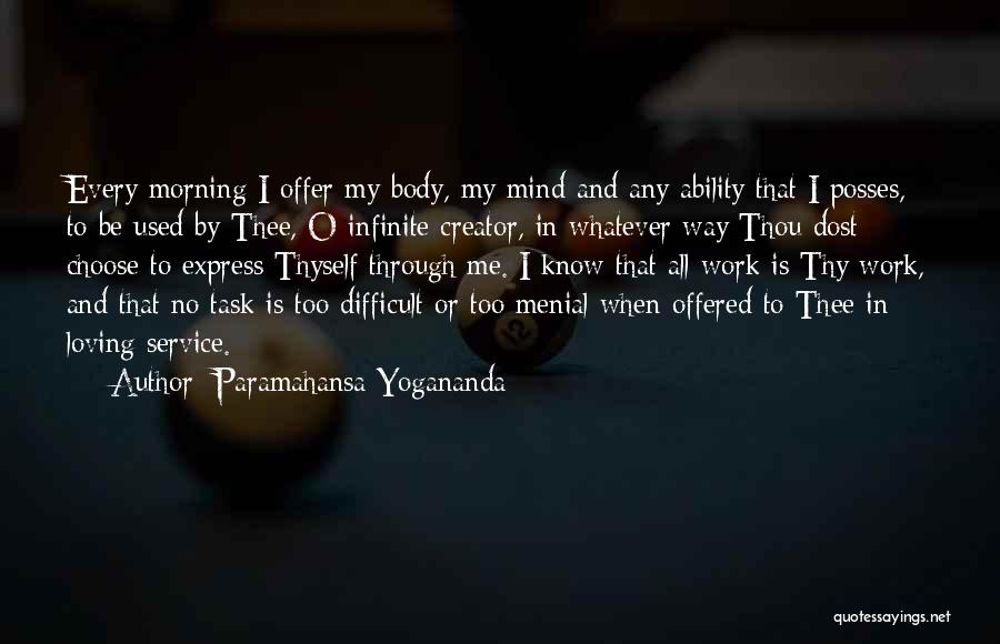 Paramahansa Yogananda Quotes: Every Morning I Offer My Body, My Mind And Any Ability That I Posses, To Be Used By Thee, O