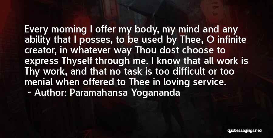 Paramahansa Yogananda Quotes: Every Morning I Offer My Body, My Mind And Any Ability That I Posses, To Be Used By Thee, O