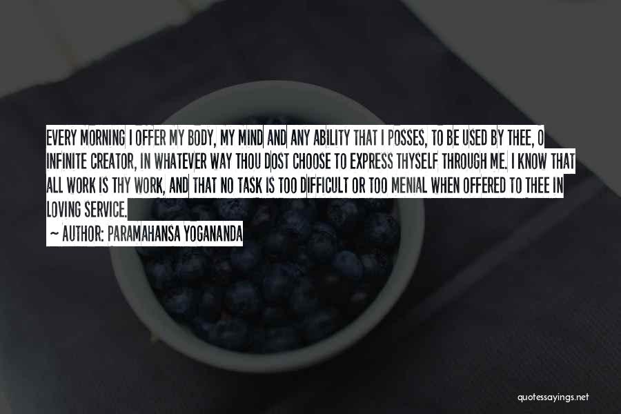 Paramahansa Yogananda Quotes: Every Morning I Offer My Body, My Mind And Any Ability That I Posses, To Be Used By Thee, O