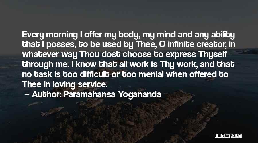 Paramahansa Yogananda Quotes: Every Morning I Offer My Body, My Mind And Any Ability That I Posses, To Be Used By Thee, O