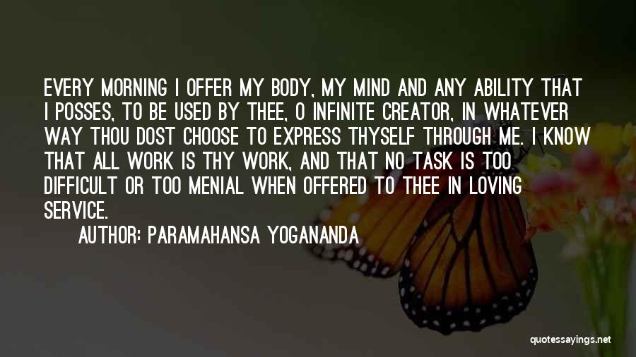 Paramahansa Yogananda Quotes: Every Morning I Offer My Body, My Mind And Any Ability That I Posses, To Be Used By Thee, O