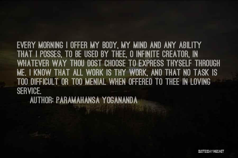 Paramahansa Yogananda Quotes: Every Morning I Offer My Body, My Mind And Any Ability That I Posses, To Be Used By Thee, O