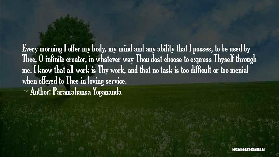 Paramahansa Yogananda Quotes: Every Morning I Offer My Body, My Mind And Any Ability That I Posses, To Be Used By Thee, O