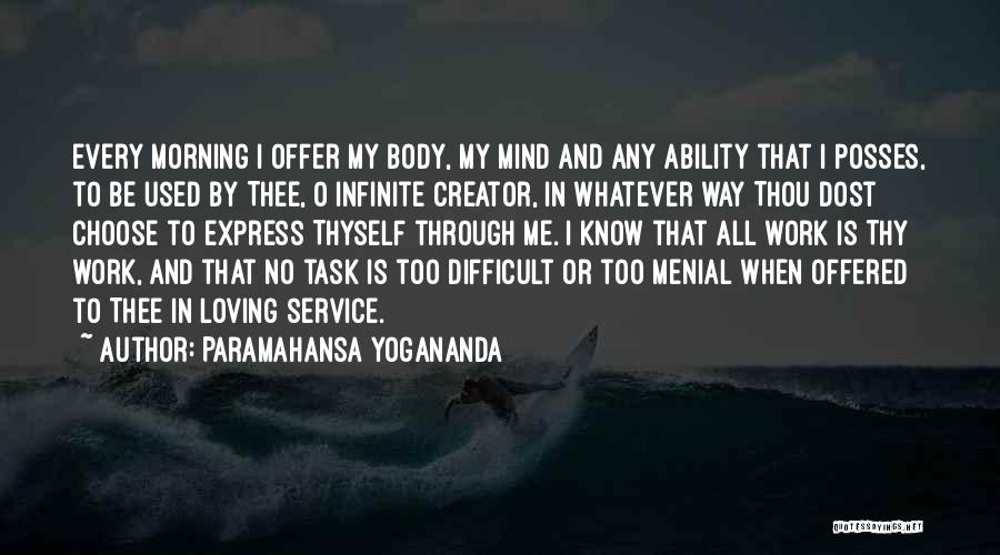 Paramahansa Yogananda Quotes: Every Morning I Offer My Body, My Mind And Any Ability That I Posses, To Be Used By Thee, O