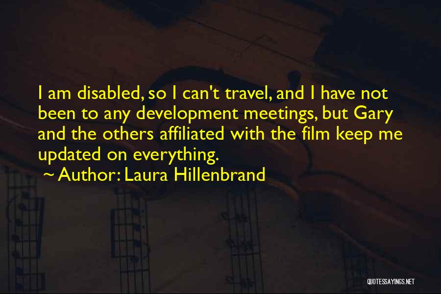 Laura Hillenbrand Quotes: I Am Disabled, So I Can't Travel, And I Have Not Been To Any Development Meetings, But Gary And The